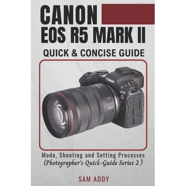 Canon EOS R5 MARK II- Quick & Concise Guide: Modes, Shooting & Setting Processes (Photographer's Quick-Guide Series 2)