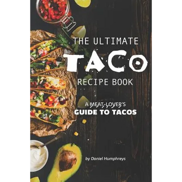 The Ultimate Taco Recipe Book: A Meat-Lover's Guide to Tacos