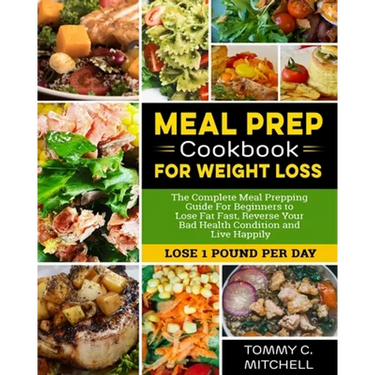 Meal Prep Cookbook for Weight Loss: The Complete Meal Prepping Guide For Beginners to Lose Fat Fast, Reverse Your Bad Health Condition and Live Happil