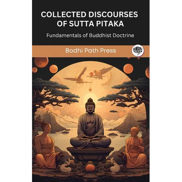 Collected Discourses of Sutta Pitaka: Fundamentals of Buddhist Doctrine (From Bodhi Path Press)