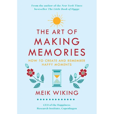 The Art of Making Memories: How to Create and Remember Happy Moments
