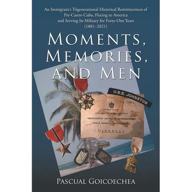 Moments, Memories, and Men: An Immigrant's Trigenerational Historical Reminiscences of Pre-Castro Cuba, Fleeing to America and Serving Its Military fo