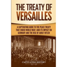 The Treaty of Versailles: A Captivating Guide to the Peace Treaty That Ended World War 1 and Its Impact on Germany and the Rise of Adolf Hitler