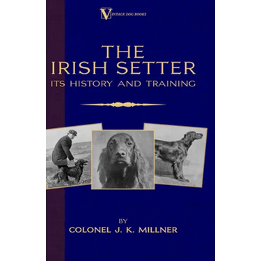 The Irish Setter - Its History & Training (A Vintage Dog Books Breed Classic)