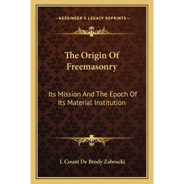 The Origin Of Freemasonry: Its Mission And The Epoch Of Its Material Institution