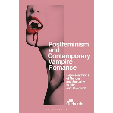 Postfeminism and Contemporary Vampire Romance: Representations of Gender and Sexuality in Film and Television