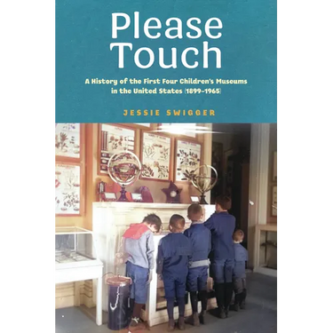 Please Touch: A History of the First Four Children's Museums in the United States (1899-1965)