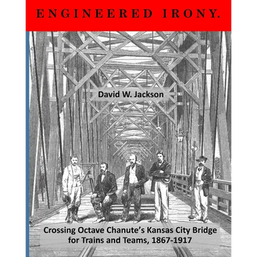 Engineered Irony: Crossing Octave Chanute's Kansas City Bridge for Trains and Teams, 1867-1917