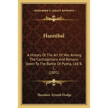 Hannibal: A History Of The Art Of War Among The Carthaginians And Romans Down To The Battle Of Pydna, 168 B. C. (1891)