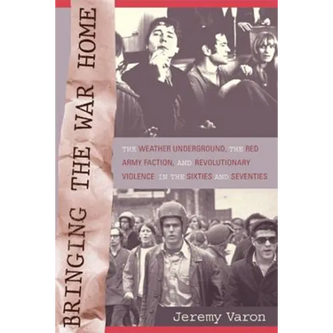 Bringing the War Home: The Weather Underground, the Red Army Faction, and Revolutionary Violence in the Sixties and Seventies