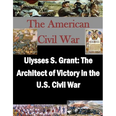 Ulysses S. Grant: The Architect of Victory in the U.S. Civil War