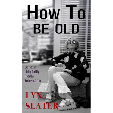 How to Be Old: Lessons in Living Boldly from the Accidental Icon
