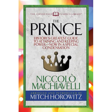 The Prince (Condensed Classics): History's Greatest Guide to Attaining and Keeping Power'äï Now in a Special Condensation