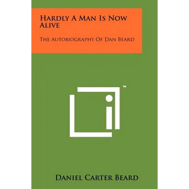 Hardly A Man Is Now Alive: The Autobiography Of Dan Beard