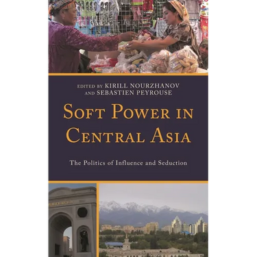 Soft Power in Central Asia: The Politics of Influence and Seduction