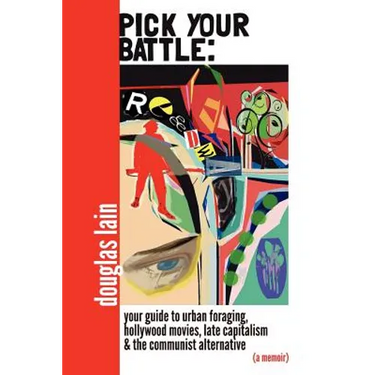 Pick Your Battle: Your Guide to Urban Foraging, Hollywood Movies, Late Capitalism, and the Communist Alternative (a memoir)