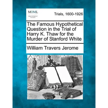 The Famous Hypothetical Question in the Trial of Harry K. Thaw for the Murder of Stanford White