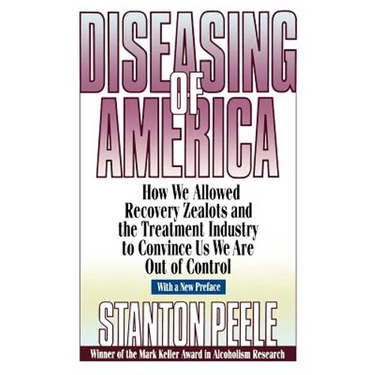 Diseasing of America: How We Allowed Recovery Zealots and the Treatment Industry to Convince Us We Are Out of Control