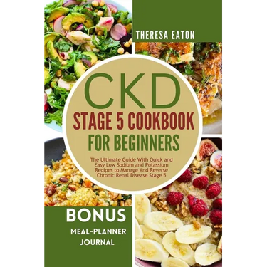 Ckd Stage 5 Cookbook for Beginners: The Ultimate Guide With Quick and Easy Low Sodium and Potassium Recipes to Manage And Reverse Chronic Renal Diseas