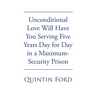 Unconditional Love Will have You Serving Five Years Day for Day in a Maximum-Security Prison