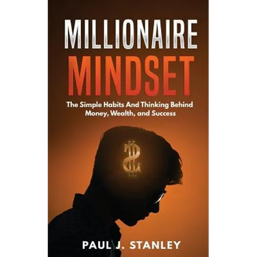 Millionaire Mindset: The Simple Habits And Thinking Behind Money, Wealth, and Success
