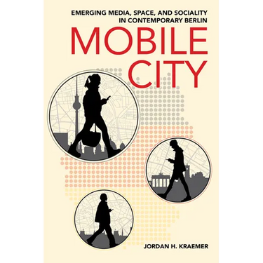 Mobile City: Emerging Media, Space, and Sociality in Contemporary Berlin
