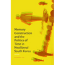 Memory Construction and the Politics of Time in Neoliberal South Korea