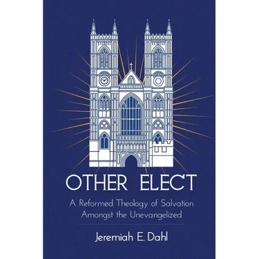 Other Elect: A Reformed Theology of Salvation Amongst the Unevangelized