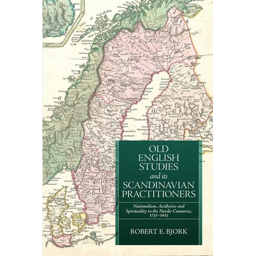 Old English Studies and Its Scandinavian Practitioners: Nationalism, Aesthetics, and Spirituality in the Nordic Countries, 1733-2023