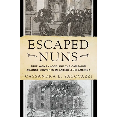 Escaped Nuns: True Womanhood and the Campaign Against Convents in Antebellum America