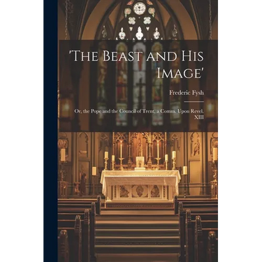 'the Beast and His Image': Or, the Pope and the Council of Trent, a Comm. Upon Revel. XIII