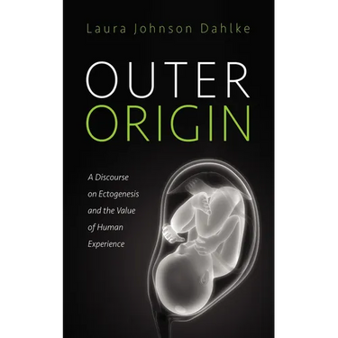 Outer Origin: A Discourse on Ectogenesis and the Value of Human Experience
