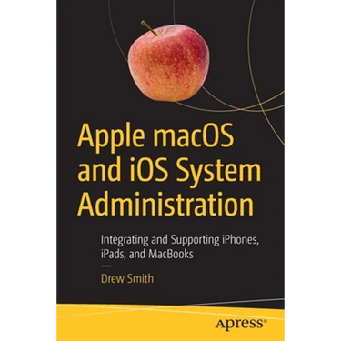 Apple macOS and IOS System Administration: Integrating and Supporting Iphones, Ipads, and Macbooks
