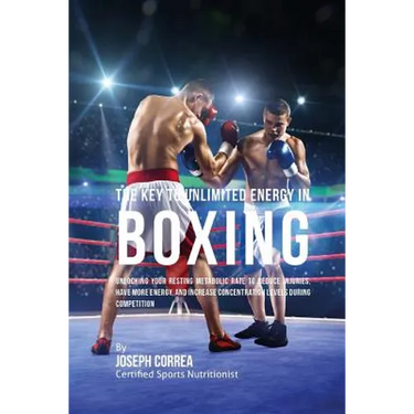 The Key to Unlimited Energy in Boxing: Unlocking Your Resting Metabolic Rate to Reduce Injuries, Have More Energy, and Increase Concentration Levels d