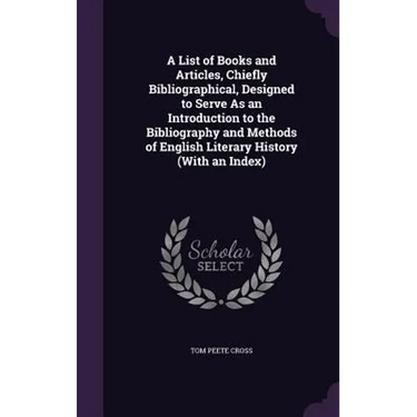 A List of Books and Articles, Chiefly Bibliographical, Designed to Serve As an Introduction to the Bibliography and Methods of English Literary Histor