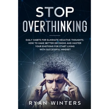 Stop Overthinking: Daily habits for eliminate negative thoughts. How to make better decisions and master your emotions for start living w