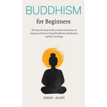 Buddhism for beginners: The Step-by-Step Guide to Overcome the Era of Anxiety and Stress Using Mindfulness Meditation and Zen Teachings