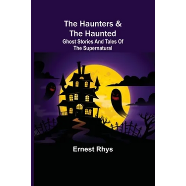 The Haunters & The Haunted; Ghost Stories And Tales Of The Supernatural