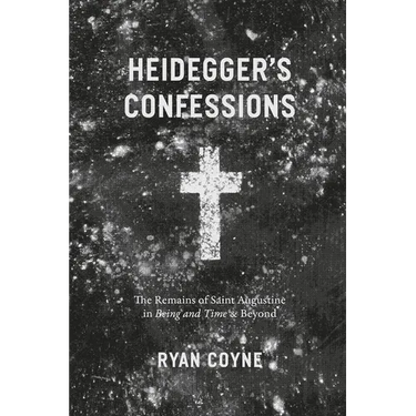 Heidegger's Confessions: The Remains of Saint Augustine in "Being and Time" and Beyond