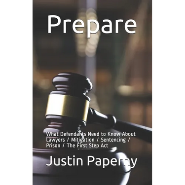 Prepare: What Defendants Need to Know About Lawyers / Mitigation / Sentencing / Prison / The First Step Act