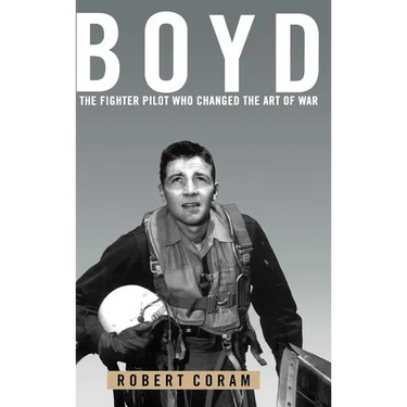 Boyd: The Fighter Pilot Who Changed the Art of War