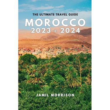 Morocco 2023-2024: An Updated Insider's Guide to Seeing the Best of Morocco in One Trip