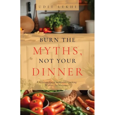 Burn the Myths, Not Your Dinner: A Hilarious Guide to Healthy Cooking Without the Nonsense