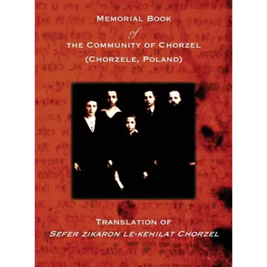 Memorial Book of the Community of Chorzel (Chorzele, Poland): Translation of Sefer zikaron le-kehilat Chorzel