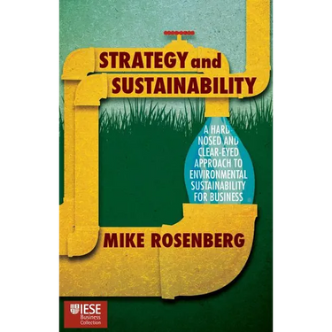 Strategy and Sustainability: A Hardnosed and Clear-Eyed Approach to Environmental Sustainability for Business