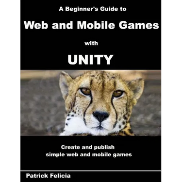 A Beginner's Guide to Web and Mobile Games with Unity: Create and publish simple web and mobile games