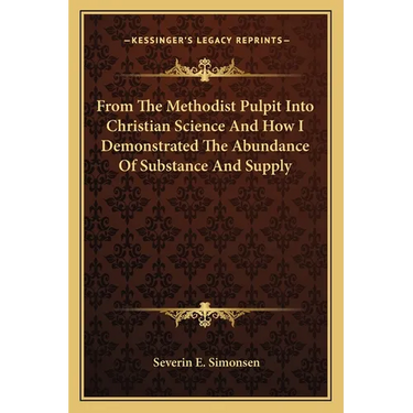 From The Methodist Pulpit Into Christian Science And How I Demonstrated The Abundance Of Substance And Supply