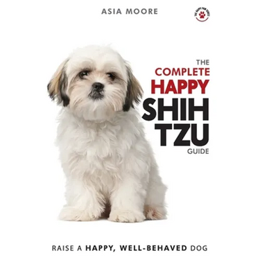 The Complete Happy Shih Tzu Guide: The A-Z Shih Tzu Manual for New and Experienced Owners