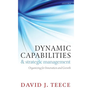 Dynamic Capabilities and Strategic Management: Organizing for Innovation and Growth