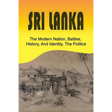 Sri Lanka: The Modern Nation, Battles, History, And Identity, The Politics: History And Identity Of Sri Lanka
